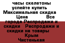 часы скелетоны успейте купить › Максимальная скидка ­ 70 › Цена ­ 1 700 - Все города Распродажи и скидки » Распродажи и скидки на товары   . Крым,Чистенькая